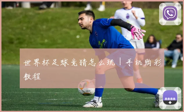 世界杯足球竞猜怎么玩｜手机购彩教程