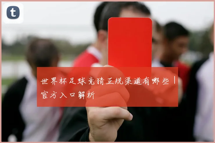 世界杯足球竞猜正规渠道有哪些｜官方入口解析